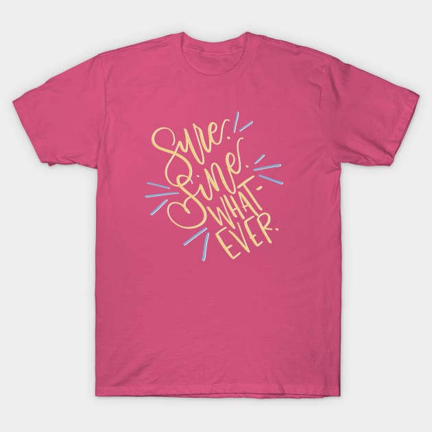 Sure. Fine. Whatever. T-Shirt by HeyHeyHeatherK